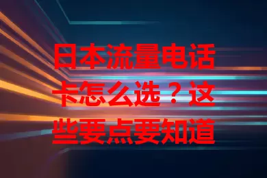 日本流量电话卡怎么选？这些要点要知道