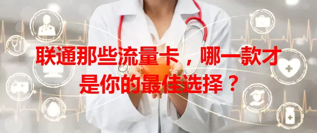 联通那些流量卡，哪一款才是你的最佳选择？