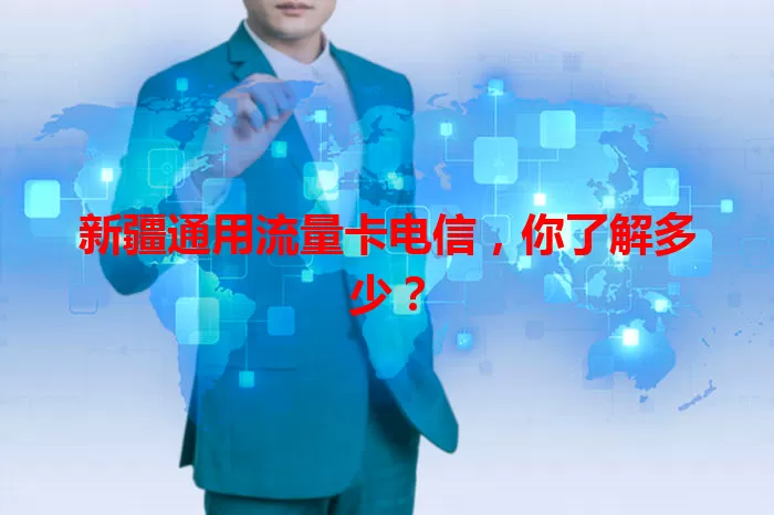 新疆通用流量卡电信，你了解多少？