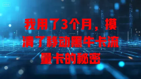 我用了3个月，摸清了移动黑牛卡流量卡的秘密