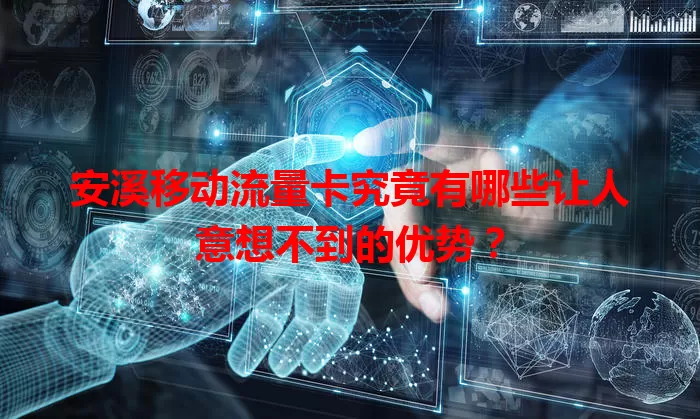 安溪移动流量卡究竟有哪些让人意想不到的优势？