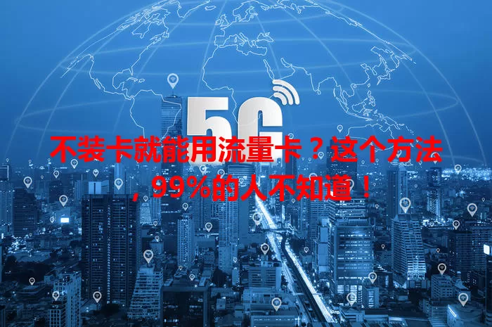 不装卡就能用流量卡？这个方法，99%的人不知道！