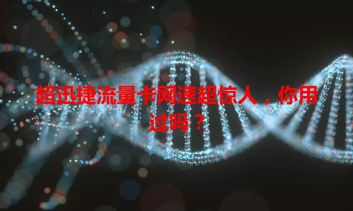 超迅捷流量卡网速超惊人，你用过吗？