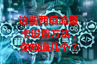 这些西瓜流量卡设置方法，你知道几个？