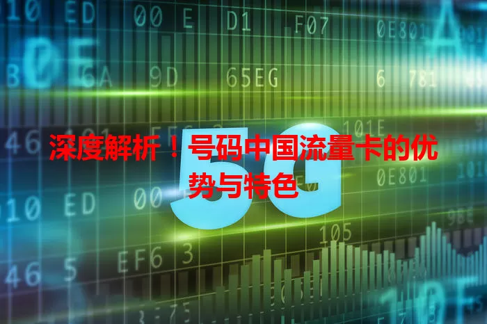 深度解析!号码中国流量卡的优势与特色