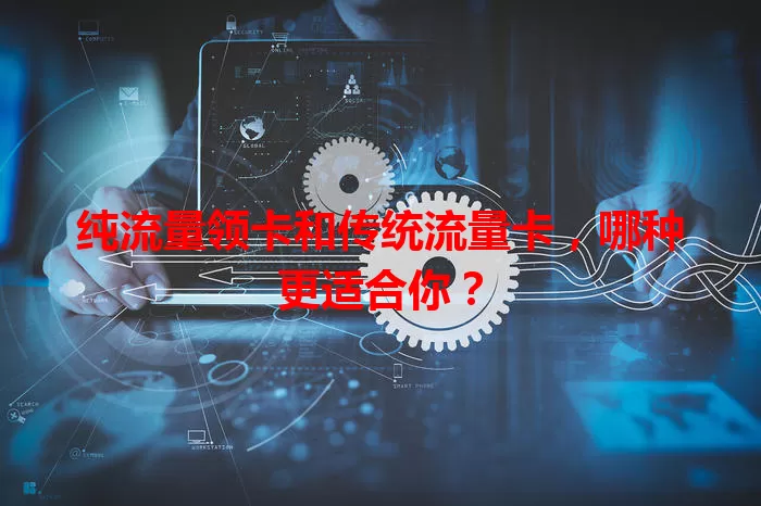 纯流量领卡和传统流量卡，哪种更适合你？
