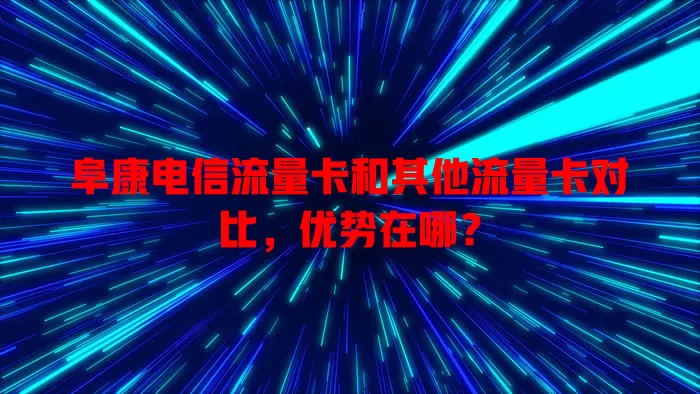 阜康电信流量卡和其他流量卡对比，优势在哪？