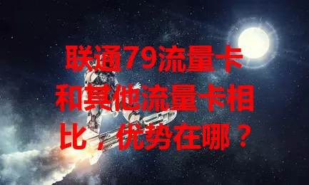 联通79流量卡和其他流量卡相比，优势在哪？