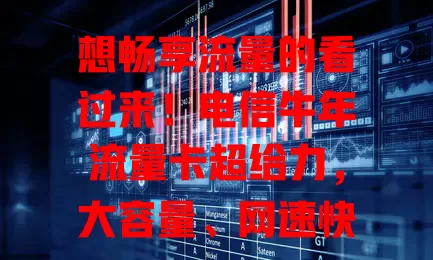 想畅享流量的看过来！电信牛年流量卡超给力，大容量、网速快，套餐贴心可按需选，助你畅游网络世界，开启畅快流量之旅