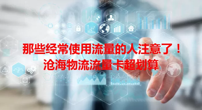 那些经常使用流量的人注意了！沧海物流流量卡超划算