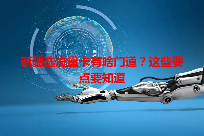 新疆选流量卡有啥门道？这些要点要知道