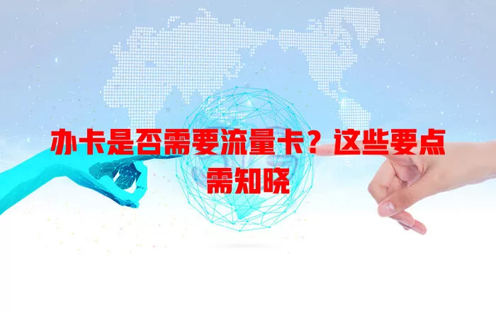 办卡是否需要流量卡？这些要点需知晓
