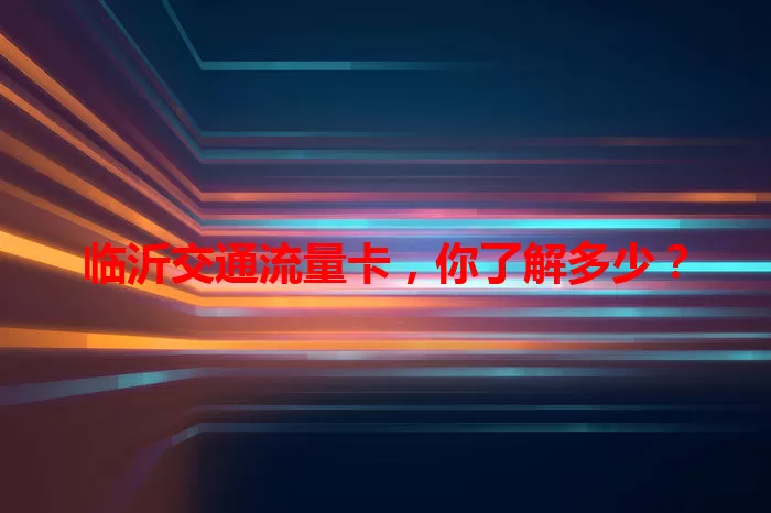 临沂交通流量卡，你了解多少？