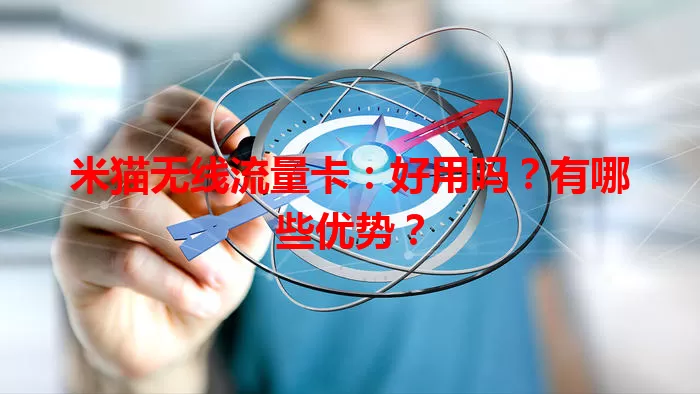米猫无线流量卡：好用吗？有哪些优势？