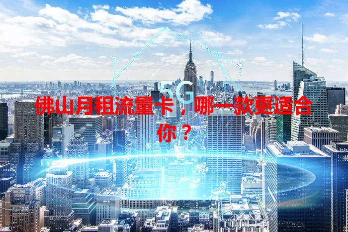 佛山月租流量卡，哪一款更适合你？
