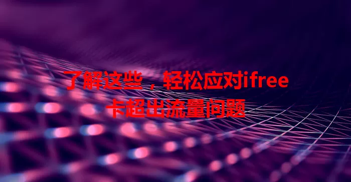 了解这些，轻松应对ifree卡超出流量问题