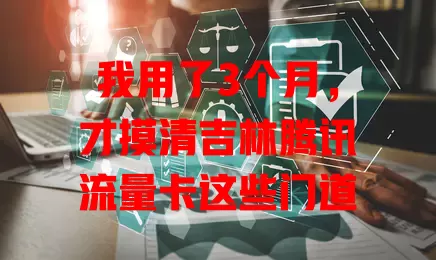我用了3个月，才摸清吉林腾讯流量卡这些门道