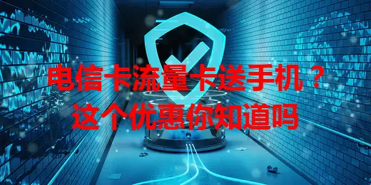 电信卡流量卡送手机？这个优惠你知道吗