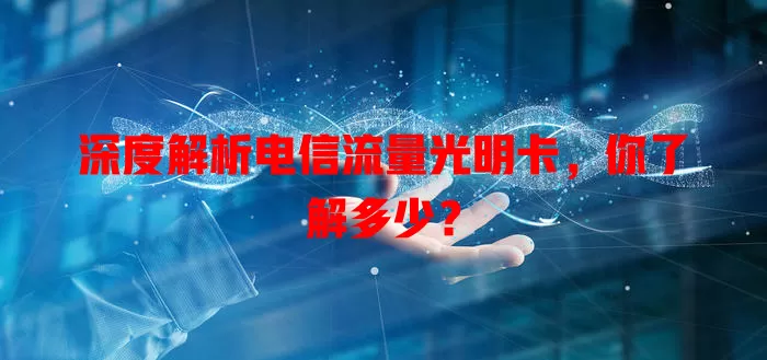 深度解析电信流量光明卡，你了解多少？