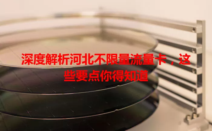 深度解析河北不限量流量卡，这些要点你得知道