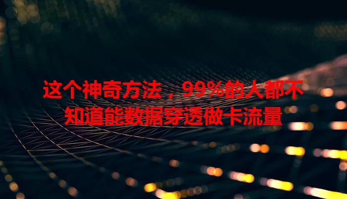 这个神奇方法，99%的人都不知道能数据穿透做卡流量