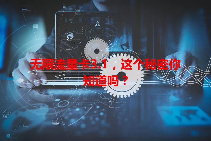 无限流量卡3.1，这个秘密你知道吗？