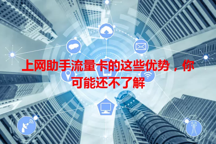 上网助手流量卡的这些优势，你可能还不了解