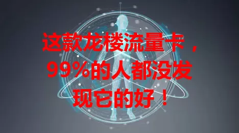 这款龙楼流量卡,99%的人都没发现它的好!