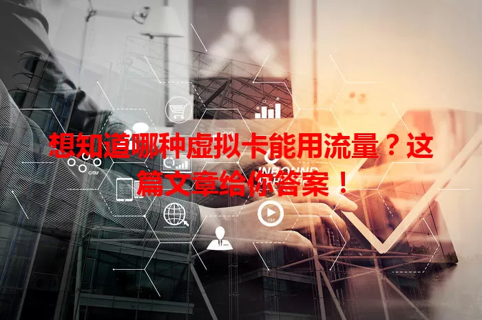 想知道哪种虚拟卡能用流量？这篇文章给你答案！