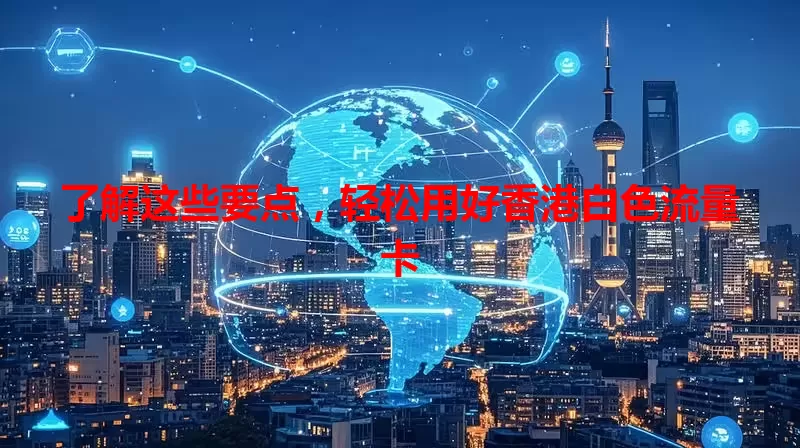 了解这些要点，轻松用好香港白色流量卡