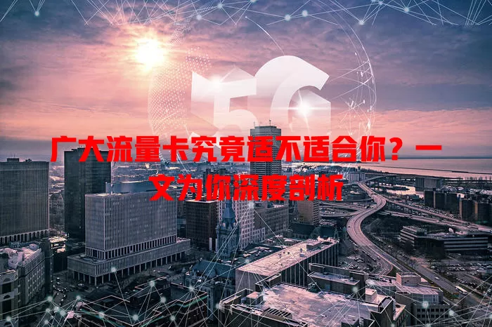 广大流量卡究竟适不适合你？一文为你深度剖析