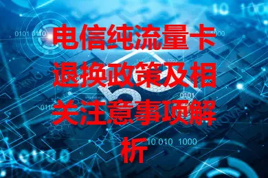 电信纯流量卡退换政策及相关注意事项解析