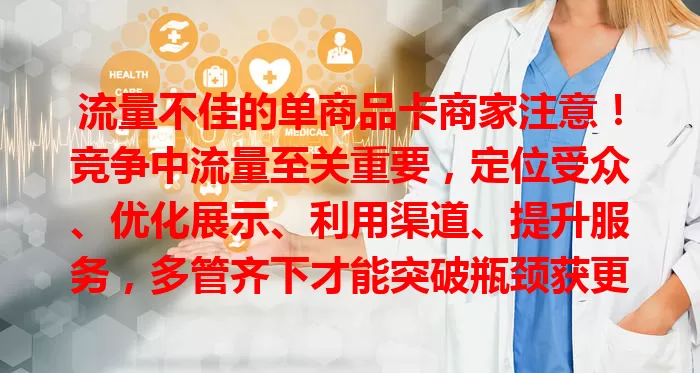 流量不佳的单商品卡商家注意！竞争中流量至关重要，定位受众、优化展示、利用渠道、提升服务，多管齐下才能突破瓶颈获更多流量，占据市场！