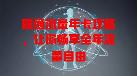 联通流量年卡攻略，让你畅享全年流量自由