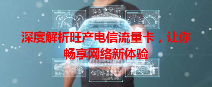 深度解析旺产电信流量卡，让你畅享网络新体验
