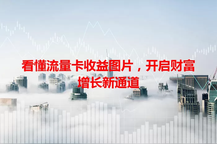 看懂流量卡收益图片，开启财富增长新通道