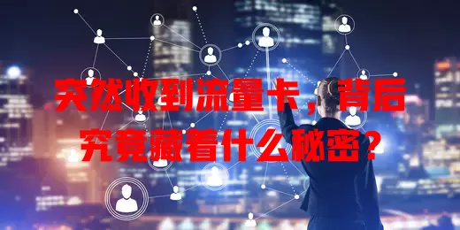 突然收到流量卡，背后究竟藏着什么秘密？