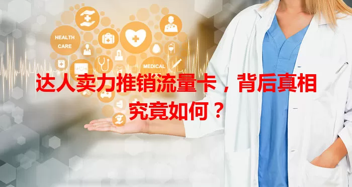 达人卖力推销流量卡，背后真相究竟如何？