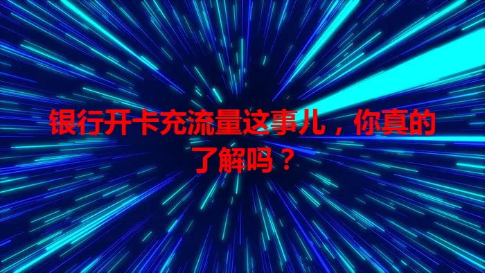 银行开卡充流量这事儿，你真的了解吗？