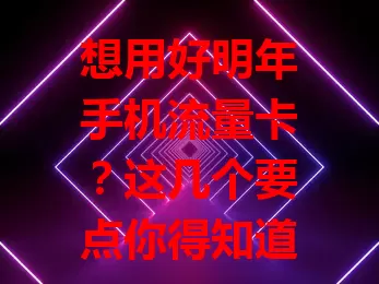 想用好明年手机流量卡？这几个要点你得知道