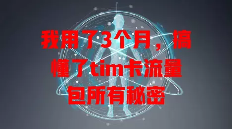 我用了3个月，搞懂了tim卡流量包所有秘密