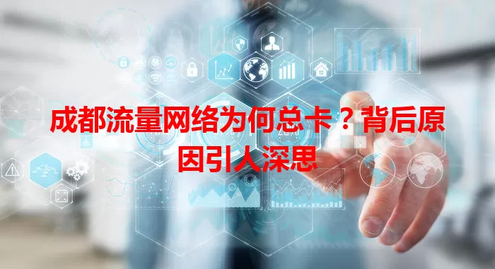 成都流量网络为何总卡？背后原因引人深思