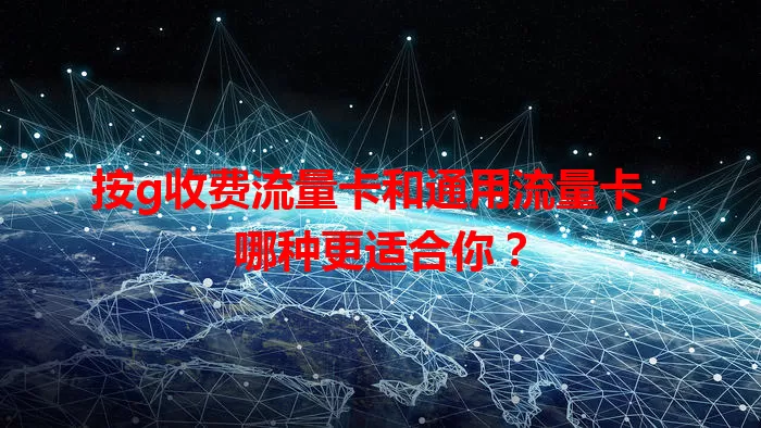 按g收费流量卡和通用流量卡，哪种更适合你？