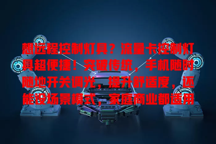 想远程控制灯具？流量卡控制灯具超便捷！突破传统，手机随时随地开关调光，提升舒适度，还能设场景模式，家庭商业都适用，开启智能照明新时代