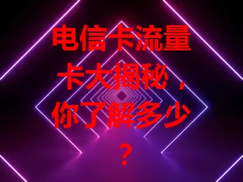 电信卡流量卡大揭秘，你了解多少？