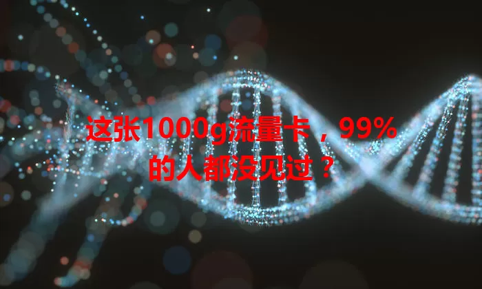 这张1000g流量卡，99%的人都没见过？