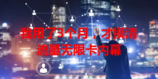 我用了3个月，才摸清流量无限卡内幕