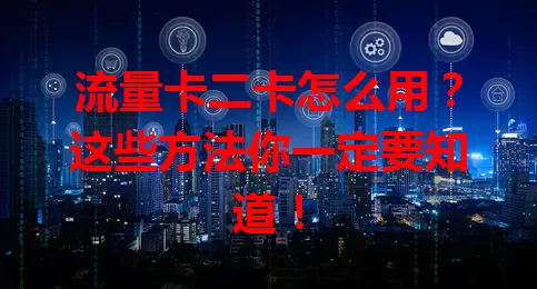 流量卡二卡怎么用？这些方法你一定要知道！