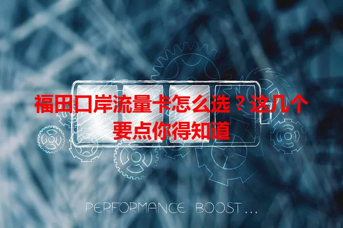 福田口岸流量卡怎么选？这几个要点你得知道