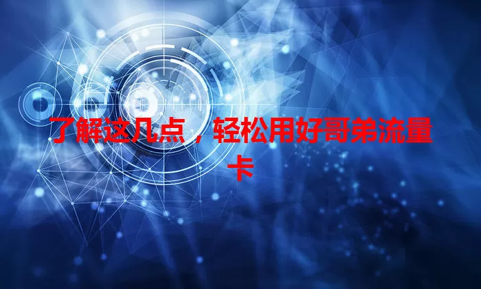 了解这几点，轻松用好哥弟流量卡